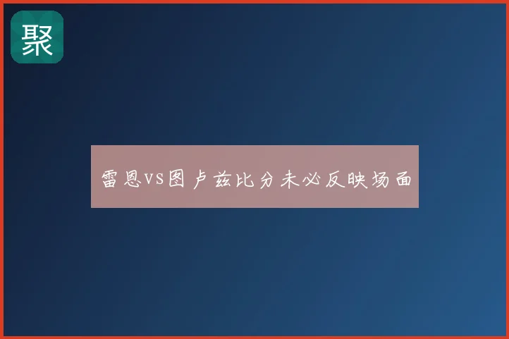 雷恩vs图卢兹比分未必反映场面