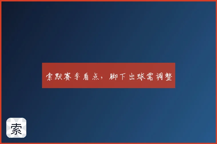 索默赛季看点，脚下出球需调整