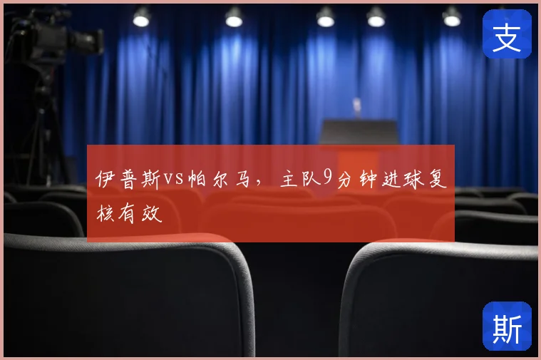 伊普斯vs帕尔马，主队9分钟进球复核有效